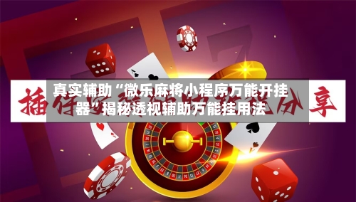 真实辅助“微乐麻将小程序万能开挂器”揭秘透视辅助万能挂用法-第3张图片