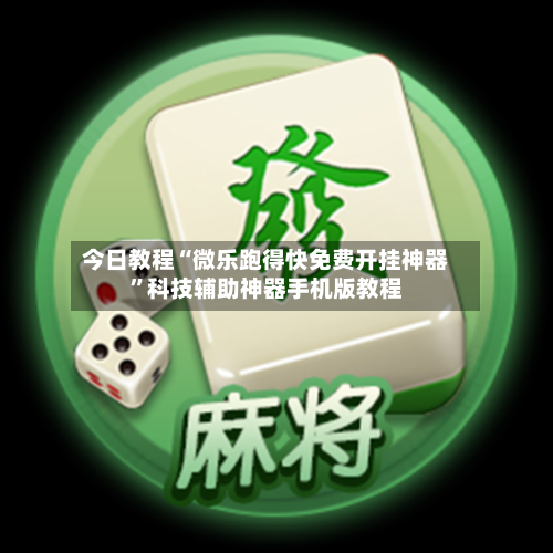 今日教程“微乐跑得快免费开挂神器”科技辅助神器手机版教程-第2张图片