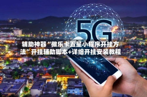 辅助神器“微乐卡五星小程序开挂方法”开挂辅助脚本+详细开挂安装教程-第3张图片