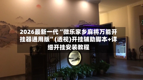 2026最新一代“微乐家乡麻将万能开挂器通用版”(透视)开挂辅助脚本+详细开挂安装教程-第2张图片