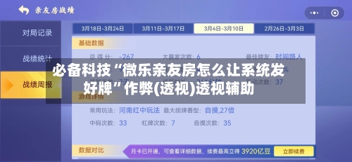 必备科技“微乐亲友房怎么让系统发好牌”作弊(透视)透视辅助-第2张图片