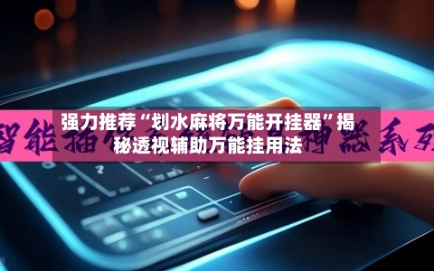 强力推荐“划水麻将万能开挂器	”揭秘透视辅助万能挂用法-第2张图片