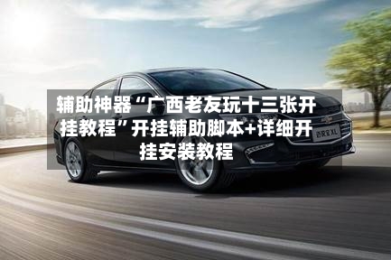 辅助神器“广西老友玩十三张开挂教程”开挂辅助脚本+详细开挂安装教程-第2张图片