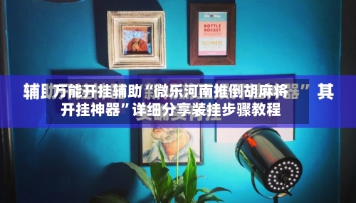 万能开挂辅助“微乐河南推倒胡麻将开挂神器”详细分享装挂步骤教程-第2张图片