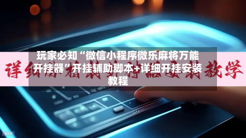 玩家必知“微信小程序微乐麻将万能开挂器	”开挂辅助脚本+详细开挂安装教程-第2张图片