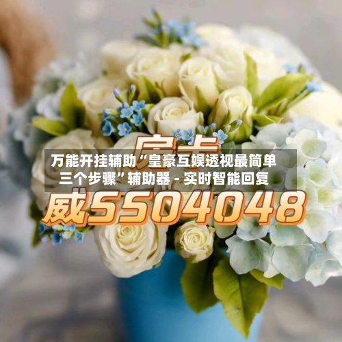 万能开挂辅助“皇豪互娱透视最简单三个步骤	”辅助器 - 实时智能回复-第2张图片