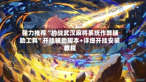 强力推荐“约战武汉麻将系统作弊辅助工具”开挂辅助脚本+详细开挂安装教程-第2张图片