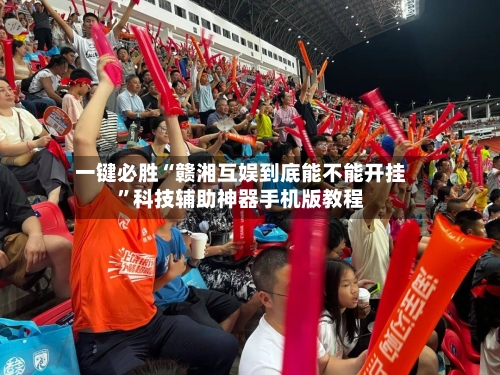 一键必胜“赣湘互娱到底能不能开挂”科技辅助神器手机版教程-第2张图片