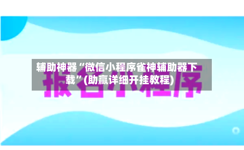 辅助神器“微信小程序雀神辅助器下载”(助赢详细开挂教程)-第2张图片