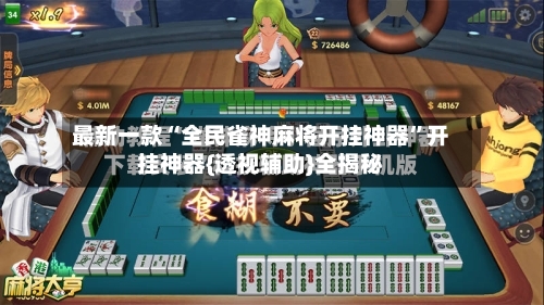 最新一款“全民雀神麻将开挂神器”开挂神器{透视辅助}全揭秘