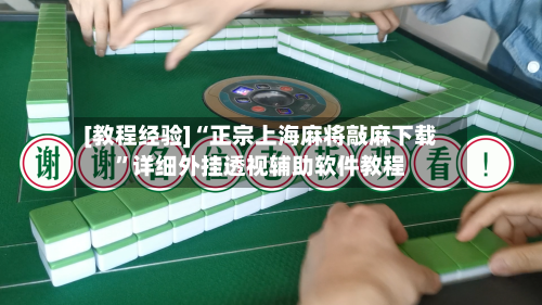 [教程经验]“正宗上海麻将敲麻下载	”详细外挂透视辅助软件教程-第2张图片