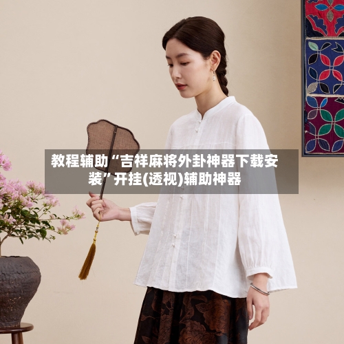 教程辅助“吉祥麻将外卦神器下载安装”开挂(透视)辅助神器-第2张图片