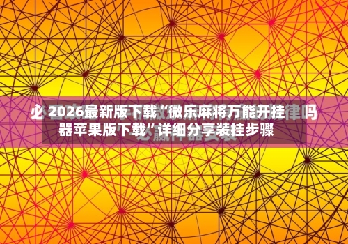 2026最新版下载“微乐麻将万能开挂器苹果版下载”详细分享装挂步骤