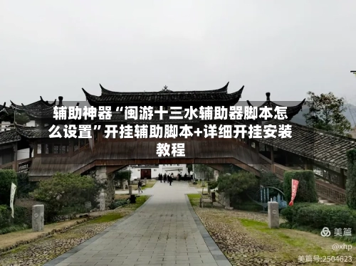 辅助神器“闽游十三水辅助器脚本怎么设置”开挂辅助脚本+详细开挂安装教程