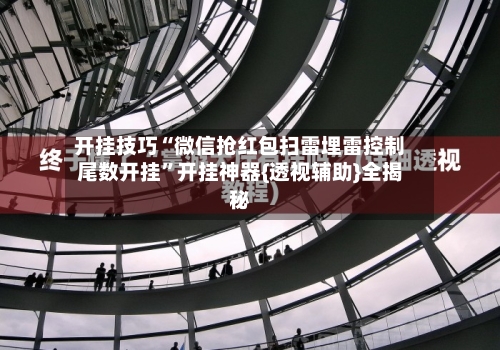 开挂技巧“微信抢红包扫雷埋雷控制尾数开挂”开挂神器{透视辅助}全揭秘