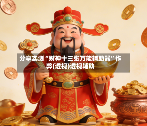 分享实测“财神十三张万能辅助器	”作弊(透视)透视辅助-第3张图片