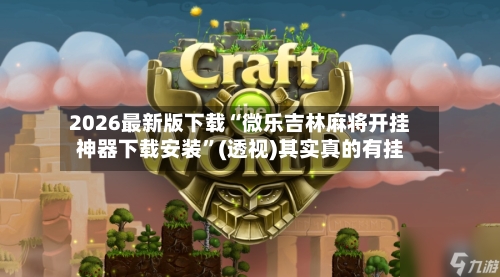 2026最新版下载“微乐吉林麻将开挂神器下载安装”(透视)其实真的有挂-第3张图片