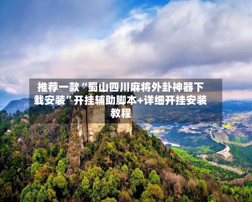推荐一款“蜀山四川麻将外卦神器下载安装	”开挂辅助脚本+详细开挂安装教程-第2张图片