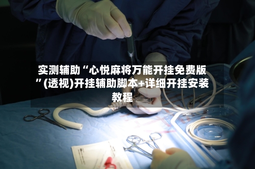 实测辅助“心悦麻将万能开挂免费版”(透视)开挂辅助脚本+详细开挂安装教程-第3张图片