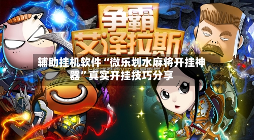 辅助挂机软件“微乐划水麻将开挂神器	”真实开挂技巧分享-第2张图片