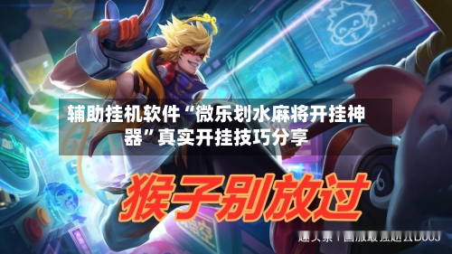 辅助挂机软件“微乐划水麻将开挂神器”真实开挂技巧分享-第3张图片