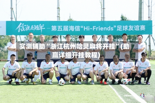 实测辅助“浙江杭州哈灵麻将开挂”(助赢详细开挂教程)-第3张图片