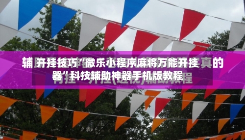 开挂技巧“微乐小程序麻将万能开挂器	”科技辅助神器手机版教程-第2张图片