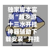 独家脚本实测“越乡游十三水开挂神器辅助下载安装”开挂辅助脚本+详细开挂安装教程-第3张图片