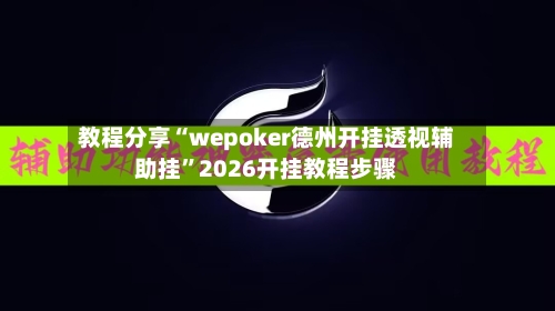 教程分享“wepoker德州开挂透视辅助挂”2026开挂教程步骤-第3张图片