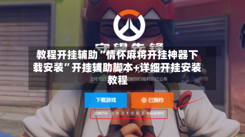 教程开挂辅助“情怀麻将开挂神器下载安装	”开挂辅助脚本+详细开挂安装教程-第3张图片