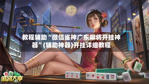 教程辅助“微信雀神广东麻将开挂神器	”(辅助神器)开挂详细教程-第2张图片