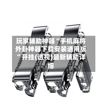 玩家辅助神器“手机麻将外卦神器下载安装通用版	”开挂(透视)最新辅助详细-第2张图片