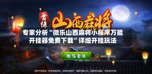 专家分析“微乐山西麻将小程序万能开挂器免费下载”详细开挂玩法-第2张图片