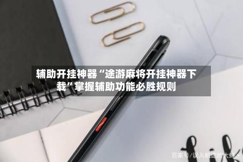 辅助开挂神器“途游麻将开挂神器下载”掌握辅助功能必胜规则-第2张图片