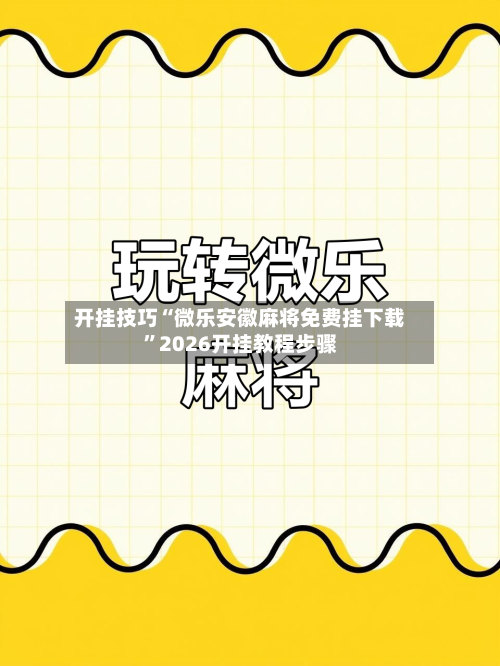 开挂技巧“微乐安徽麻将免费挂下载”2026开挂教程步骤-第2张图片