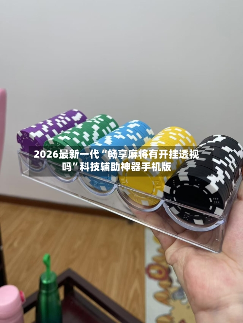 2026最新一代“畅享麻将有开挂透视吗”科技辅助神器手机版-第3张图片