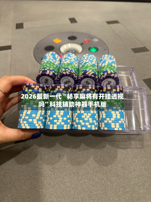 2026最新一代“畅享麻将有开挂透视吗”科技辅助神器手机版