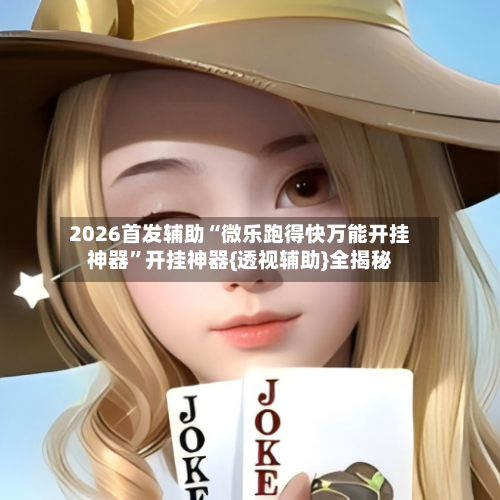 2026首发辅助“微乐跑得快万能开挂神器”开挂神器{透视辅助}全揭秘-第2张图片