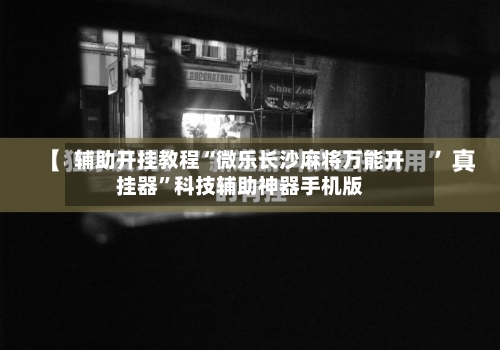 辅助开挂教程“微乐长沙麻将万能开挂器	”科技辅助神器手机版-第2张图片