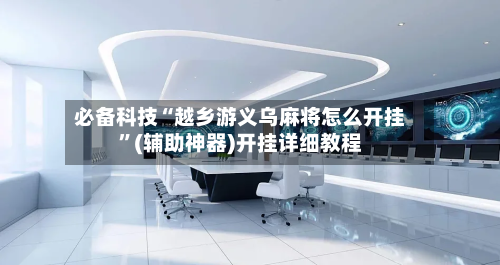 必备科技“越乡游义乌麻将怎么开挂”(辅助神器)开挂详细教程-第2张图片