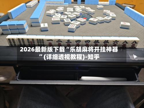 2026最新版下载“乐胡麻将开挂神器	”(详细透视教程)-知乎-第2张图片