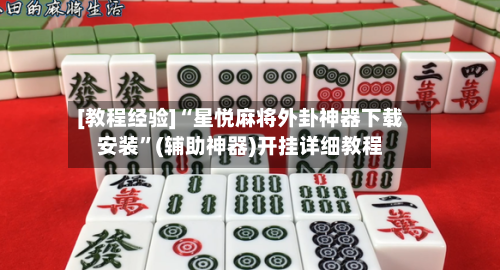 [教程经验]“星悦麻将外卦神器下载安装”(辅助神器)开挂详细教程-第2张图片