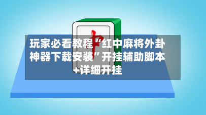 玩家必看教程“红中麻将外卦神器下载安装”开挂辅助脚本+详细开挂-第2张图片