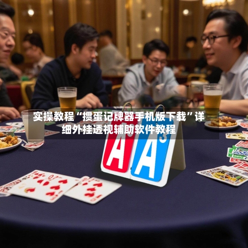 实操教程“掼蛋记牌器手机版下载	”详细外挂透视辅助软件教程-第2张图片