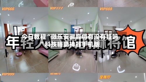 今日教程“微乐安徽麻将有没有挂吗”科技辅助神器手机版