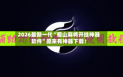 2026最新一代“蜀山麻将开挂神器软件	”原来有神器下载！-第2张图片