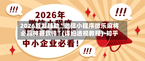 2026首发辅助“微信小程序微乐麻将必赢神器软件”(详细透视教程)-知乎-第3张图片