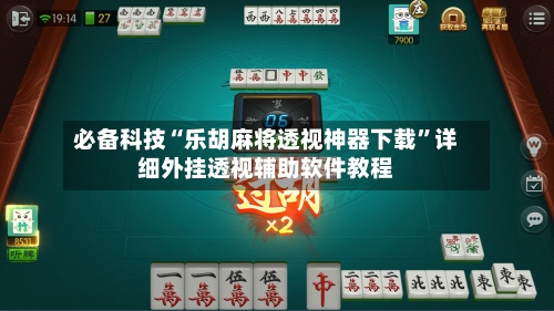 必备科技“乐胡麻将透视神器下载”详细外挂透视辅助软件教程-第2张图片