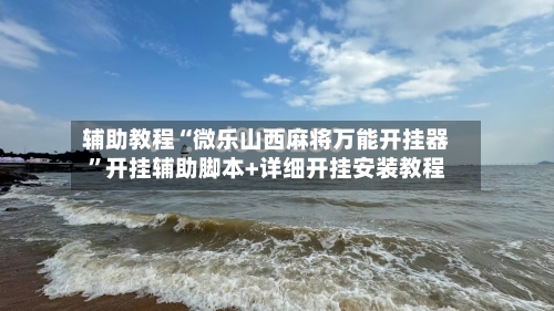 辅助教程“微乐山西麻将万能开挂器”开挂辅助脚本+详细开挂安装教程-第2张图片