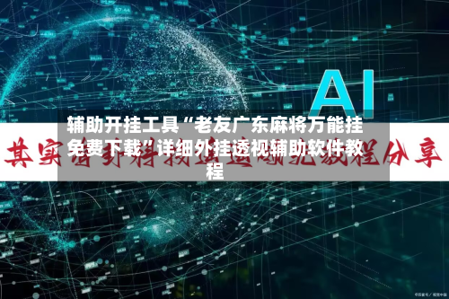 辅助开挂工具“老友广东麻将万能挂免费下载	”详细外挂透视辅助软件教程-第2张图片